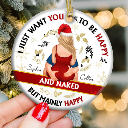 Personalized Ceramic Ornament - Christmas I Just Want You To Be Happy And Naked Gift for Couples, Newlyweds or Him and Her Tree Decoration
